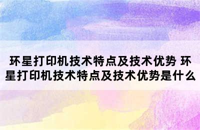 环星打印机技术特点及技术优势 环星打印机技术特点及技术优势是什么